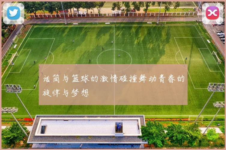 话筒与篮球的激情碰撞舞动青春的旋律与梦想